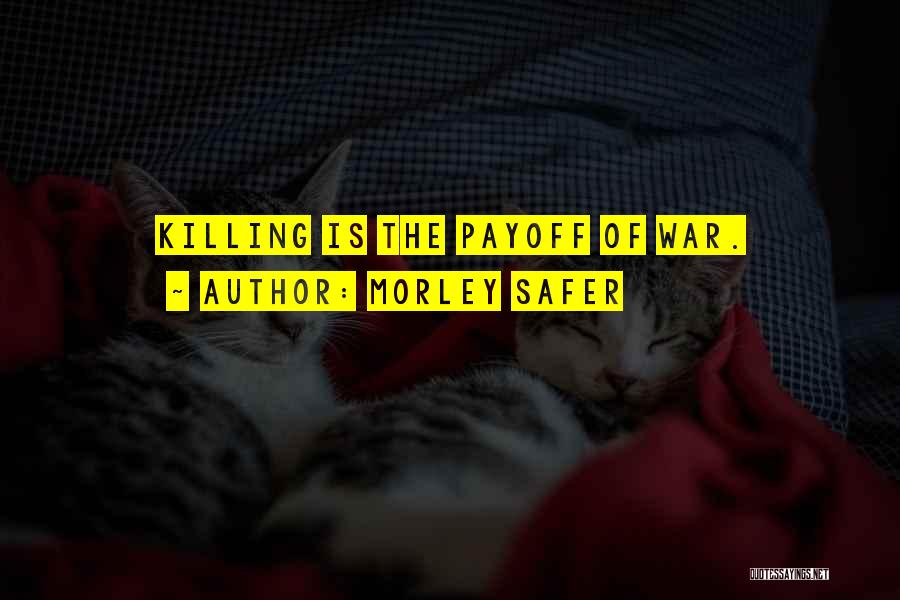 Morley Safer Quotes: Killing Is The Payoff Of War.