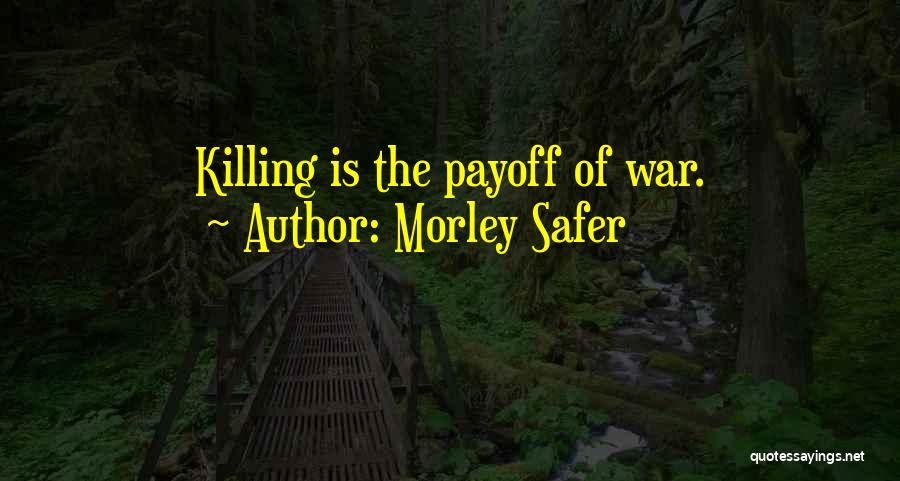 Morley Safer Quotes: Killing Is The Payoff Of War.