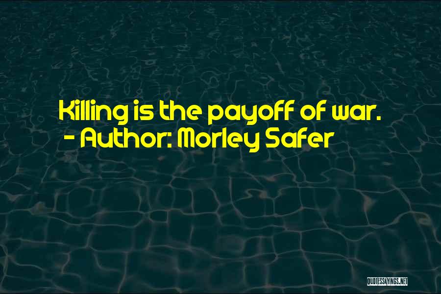 Morley Safer Quotes: Killing Is The Payoff Of War.