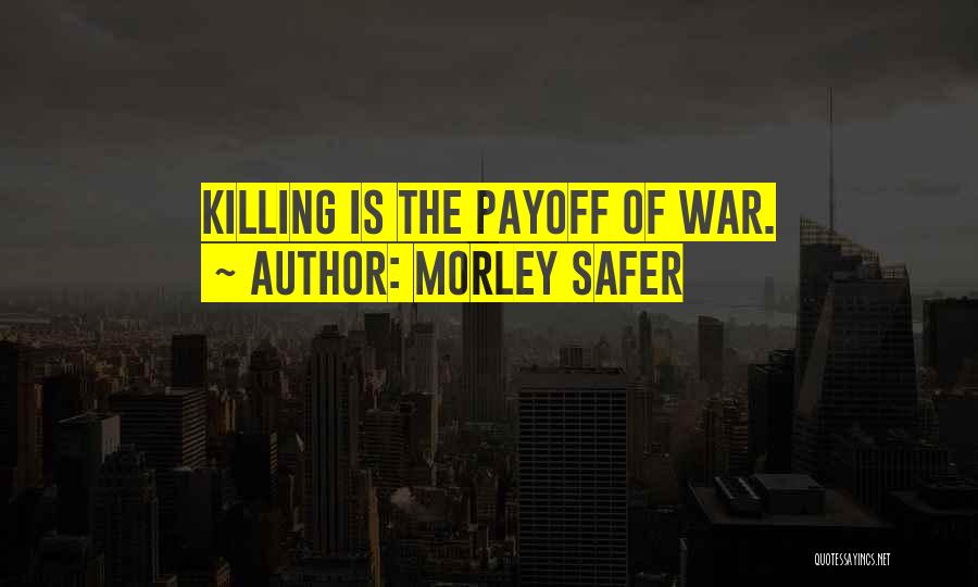 Morley Safer Quotes: Killing Is The Payoff Of War.