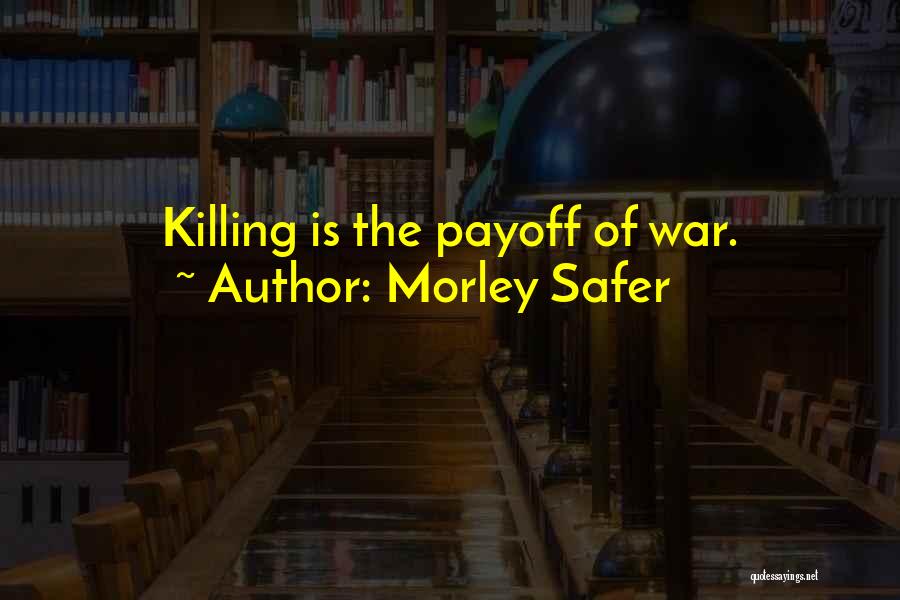 Morley Safer Quotes: Killing Is The Payoff Of War.