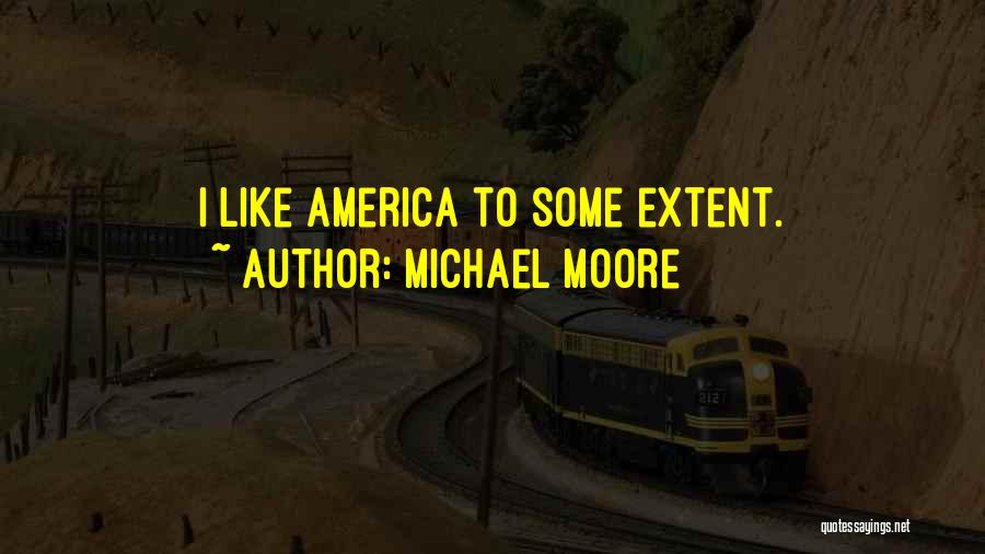 Michael Moore Quotes: I Like America To Some Extent.