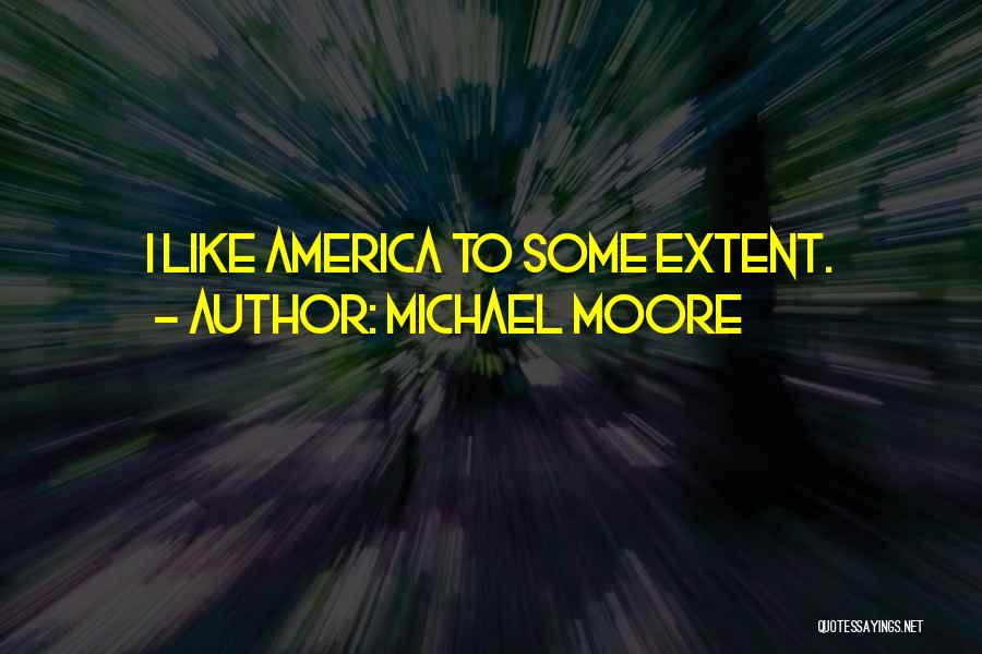 Michael Moore Quotes: I Like America To Some Extent.