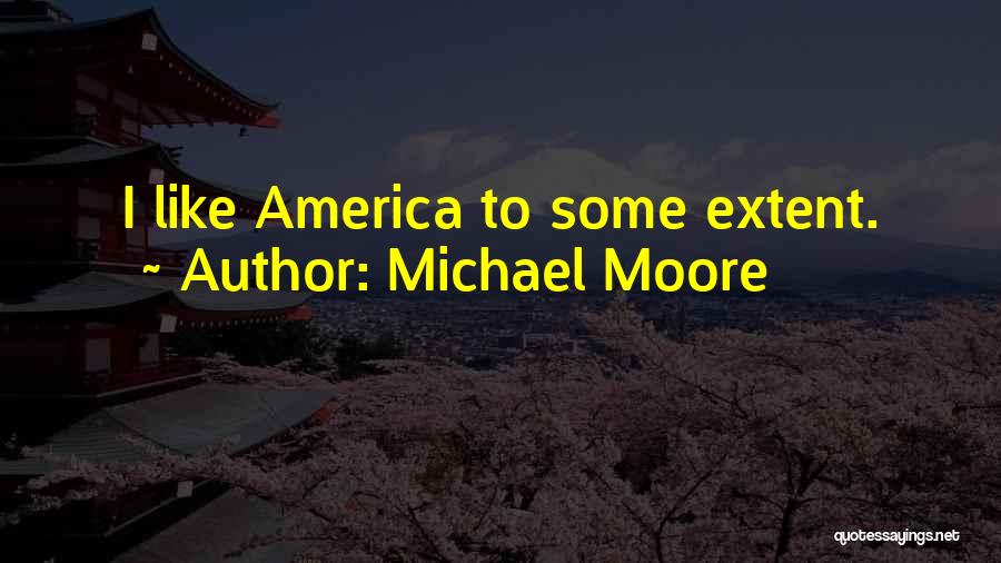 Michael Moore Quotes: I Like America To Some Extent.