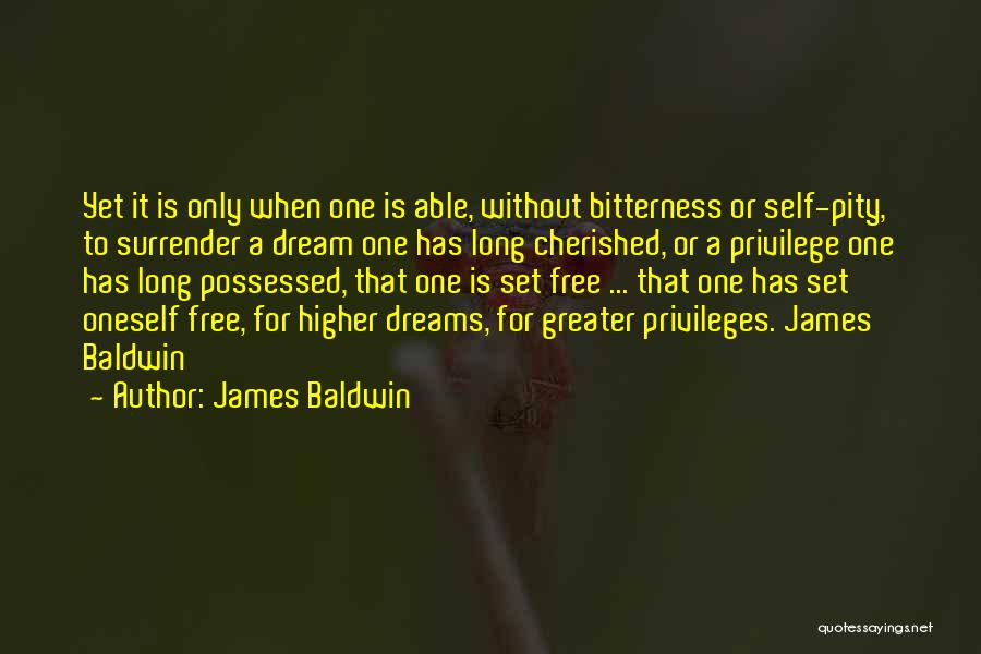 James Baldwin Quotes: Yet It Is Only When One Is Able, Without Bitterness Or Self-pity, To Surrender A Dream One Has Long Cherished,