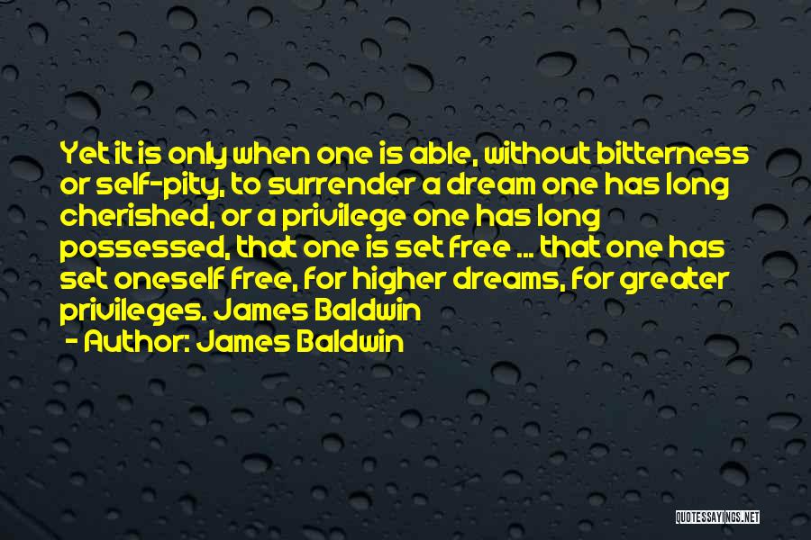 James Baldwin Quotes: Yet It Is Only When One Is Able, Without Bitterness Or Self-pity, To Surrender A Dream One Has Long Cherished,