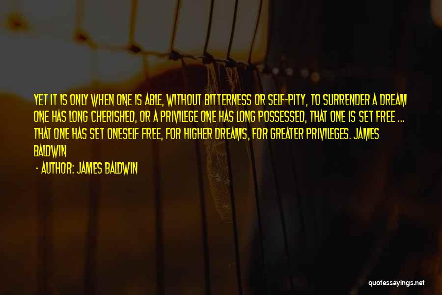 James Baldwin Quotes: Yet It Is Only When One Is Able, Without Bitterness Or Self-pity, To Surrender A Dream One Has Long Cherished,