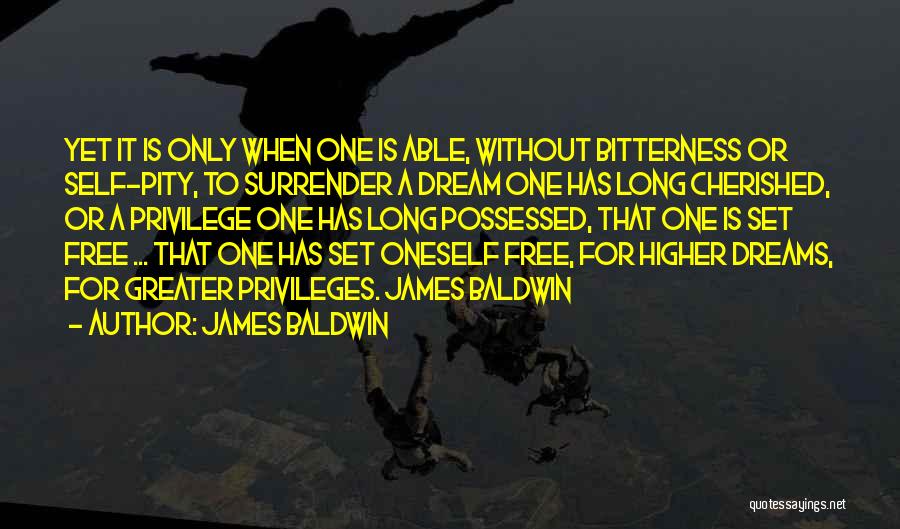James Baldwin Quotes: Yet It Is Only When One Is Able, Without Bitterness Or Self-pity, To Surrender A Dream One Has Long Cherished,