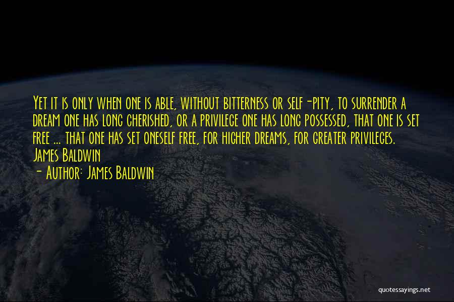 James Baldwin Quotes: Yet It Is Only When One Is Able, Without Bitterness Or Self-pity, To Surrender A Dream One Has Long Cherished,