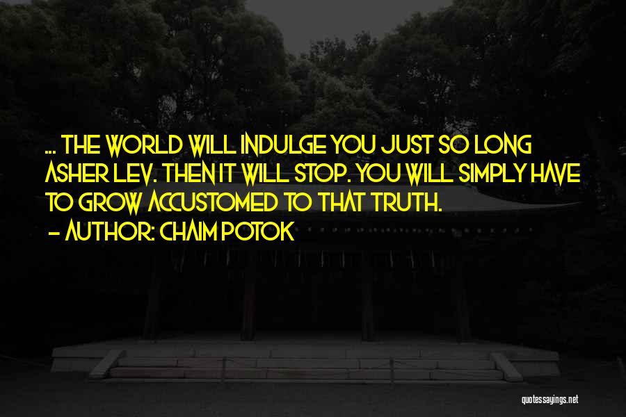 Chaim Potok Quotes: ... The World Will Indulge You Just So Long Asher Lev. Then It Will Stop. You Will Simply Have To