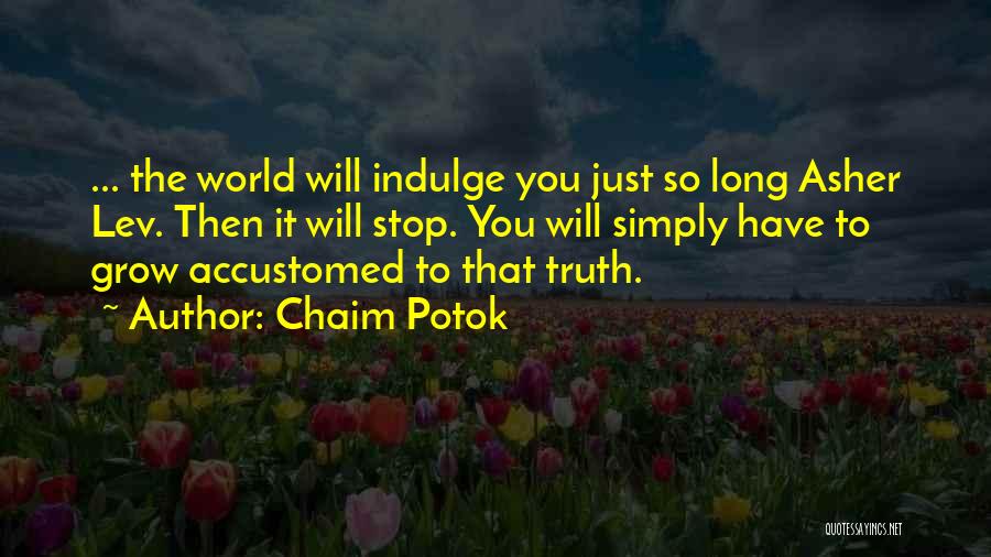 Chaim Potok Quotes: ... The World Will Indulge You Just So Long Asher Lev. Then It Will Stop. You Will Simply Have To