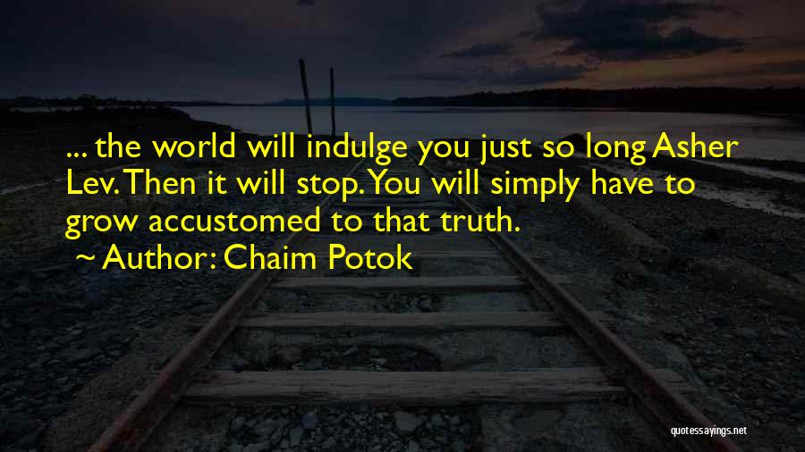 Chaim Potok Quotes: ... The World Will Indulge You Just So Long Asher Lev. Then It Will Stop. You Will Simply Have To