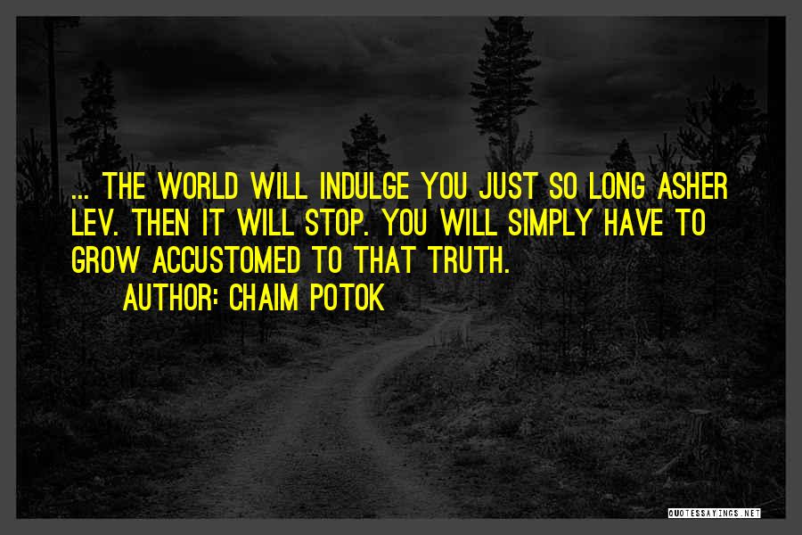 Chaim Potok Quotes: ... The World Will Indulge You Just So Long Asher Lev. Then It Will Stop. You Will Simply Have To