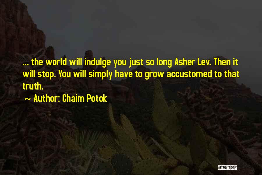 Chaim Potok Quotes: ... The World Will Indulge You Just So Long Asher Lev. Then It Will Stop. You Will Simply Have To