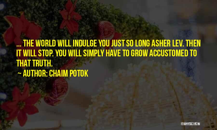 Chaim Potok Quotes: ... The World Will Indulge You Just So Long Asher Lev. Then It Will Stop. You Will Simply Have To