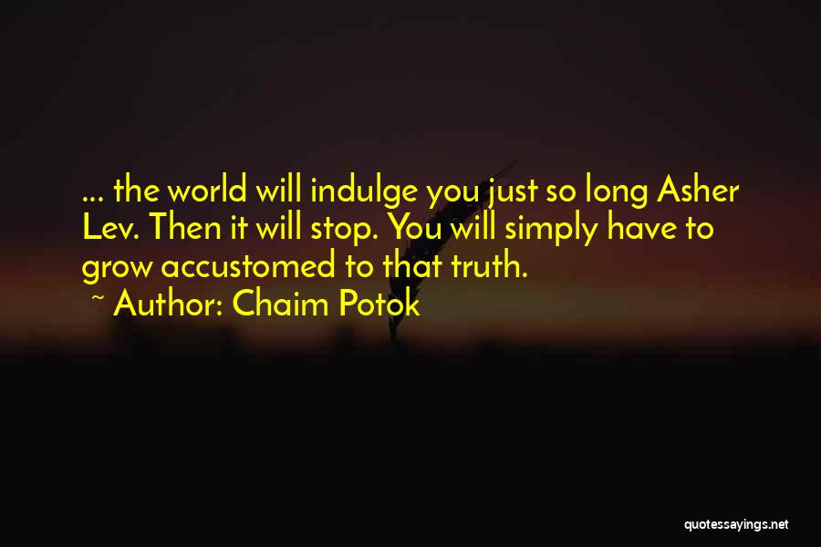 Chaim Potok Quotes: ... The World Will Indulge You Just So Long Asher Lev. Then It Will Stop. You Will Simply Have To