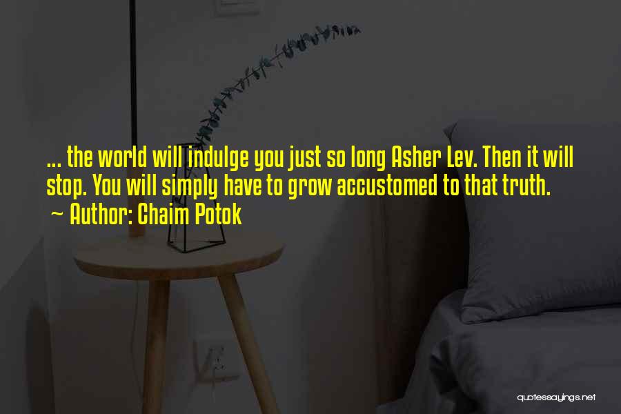 Chaim Potok Quotes: ... The World Will Indulge You Just So Long Asher Lev. Then It Will Stop. You Will Simply Have To