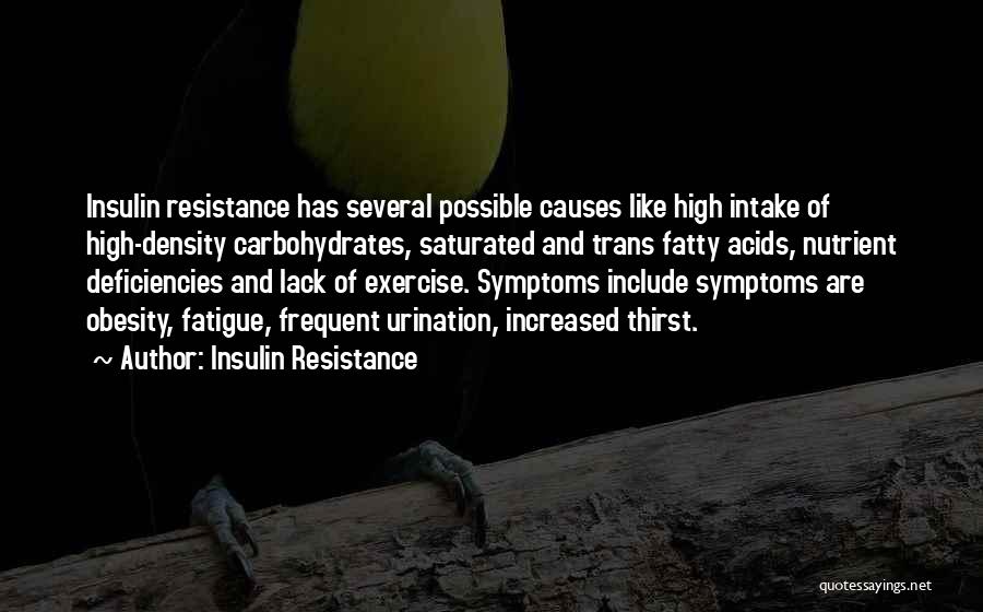 Insulin Resistance Quotes: Insulin Resistance Has Several Possible Causes Like High Intake Of High-density Carbohydrates, Saturated And Trans Fatty Acids, Nutrient Deficiencies And