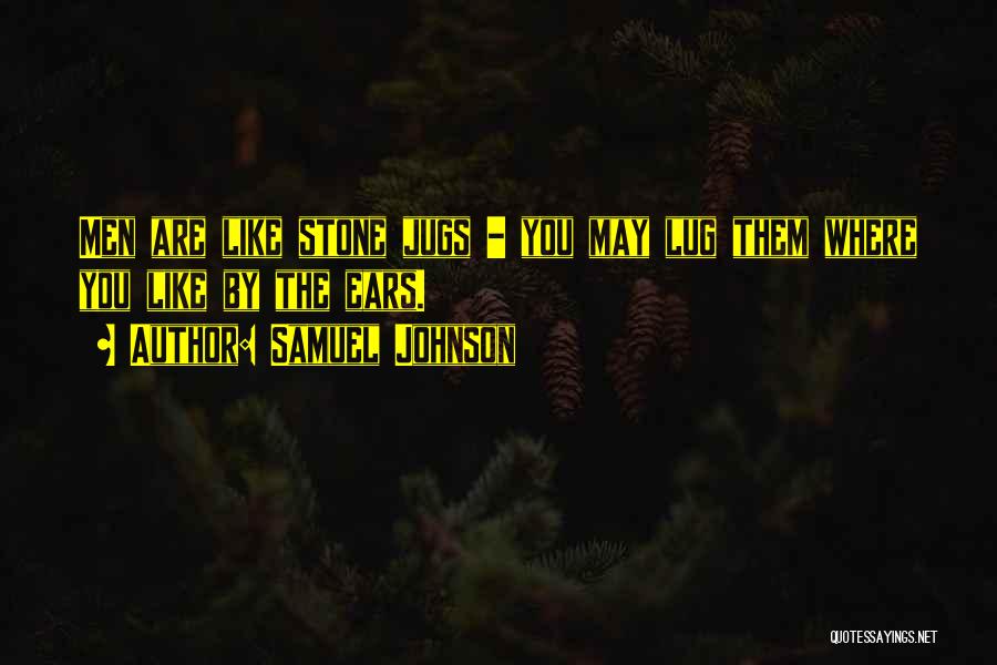 Samuel Johnson Quotes: Men Are Like Stone Jugs - You May Lug Them Where You Like By The Ears.