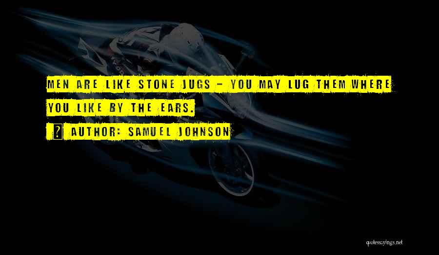 Samuel Johnson Quotes: Men Are Like Stone Jugs - You May Lug Them Where You Like By The Ears.