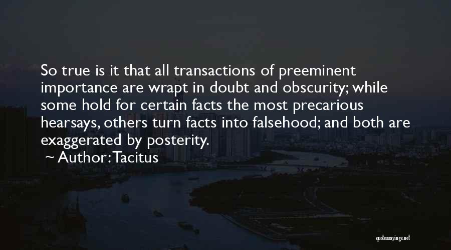 Tacitus Quotes: So True Is It That All Transactions Of Preeminent Importance Are Wrapt In Doubt And Obscurity; While Some Hold For