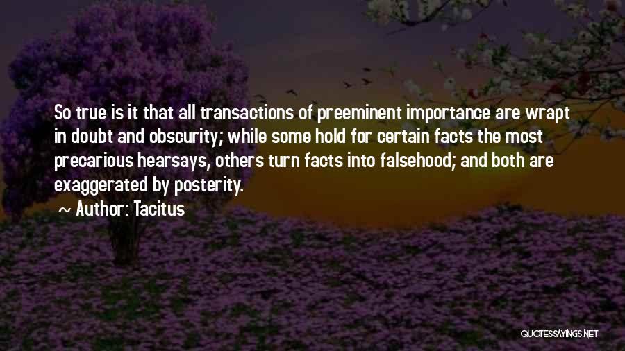 Tacitus Quotes: So True Is It That All Transactions Of Preeminent Importance Are Wrapt In Doubt And Obscurity; While Some Hold For