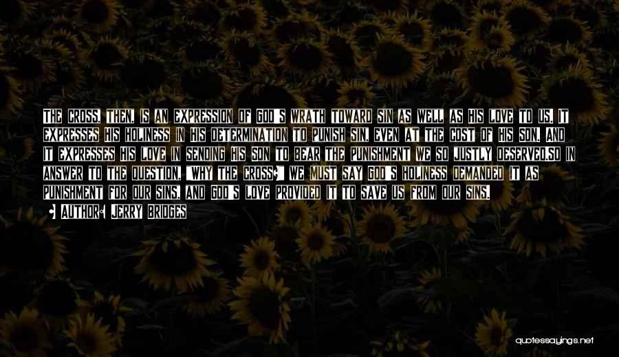 Jerry Bridges Quotes: The Cross, Then, Is An Expression Of God's Wrath Toward Sin As Well As His Love To Us. It Expresses