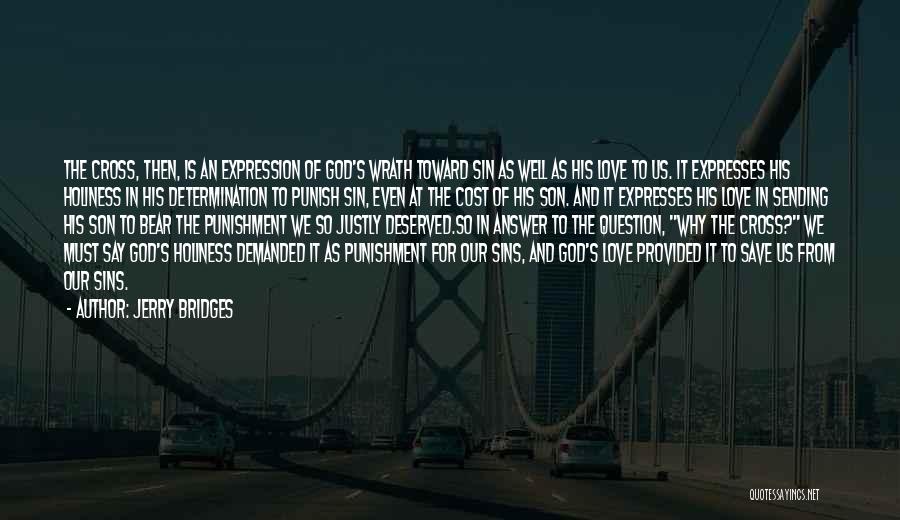 Jerry Bridges Quotes: The Cross, Then, Is An Expression Of God's Wrath Toward Sin As Well As His Love To Us. It Expresses