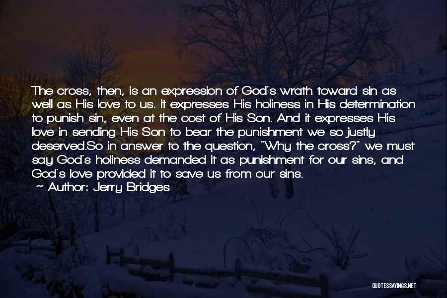 Jerry Bridges Quotes: The Cross, Then, Is An Expression Of God's Wrath Toward Sin As Well As His Love To Us. It Expresses