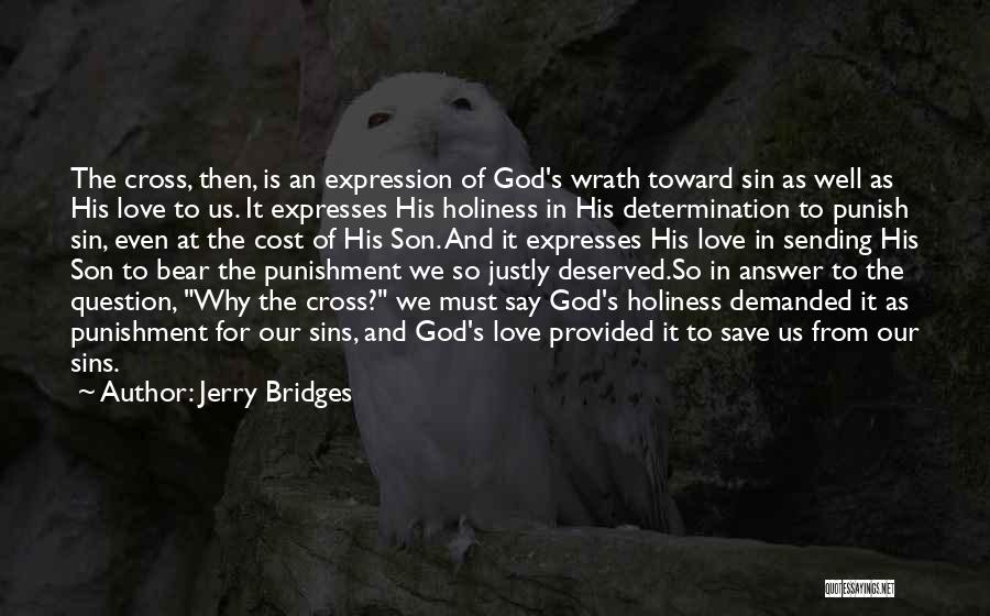 Jerry Bridges Quotes: The Cross, Then, Is An Expression Of God's Wrath Toward Sin As Well As His Love To Us. It Expresses