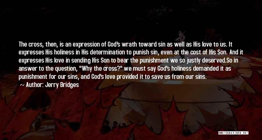 Jerry Bridges Quotes: The Cross, Then, Is An Expression Of God's Wrath Toward Sin As Well As His Love To Us. It Expresses