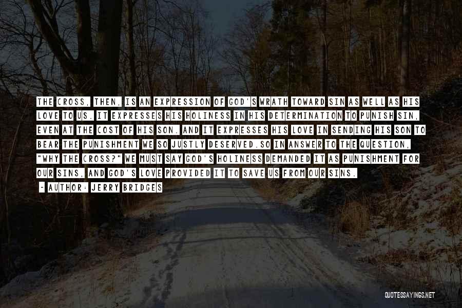 Jerry Bridges Quotes: The Cross, Then, Is An Expression Of God's Wrath Toward Sin As Well As His Love To Us. It Expresses