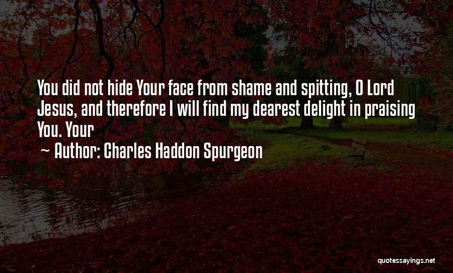 Charles Haddon Spurgeon Quotes: You Did Not Hide Your Face From Shame And Spitting, O Lord Jesus, And Therefore I Will Find My Dearest