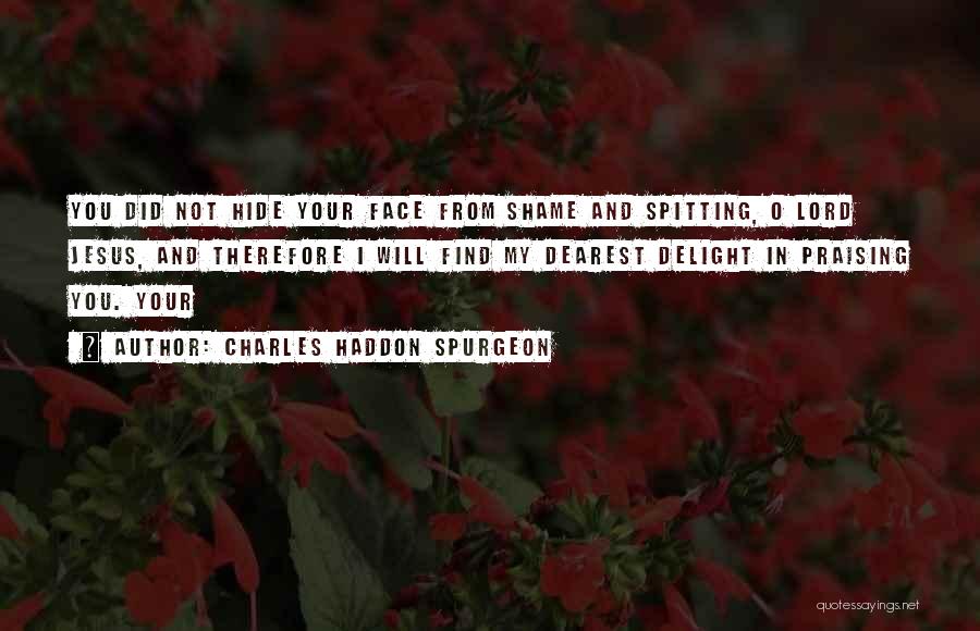 Charles Haddon Spurgeon Quotes: You Did Not Hide Your Face From Shame And Spitting, O Lord Jesus, And Therefore I Will Find My Dearest