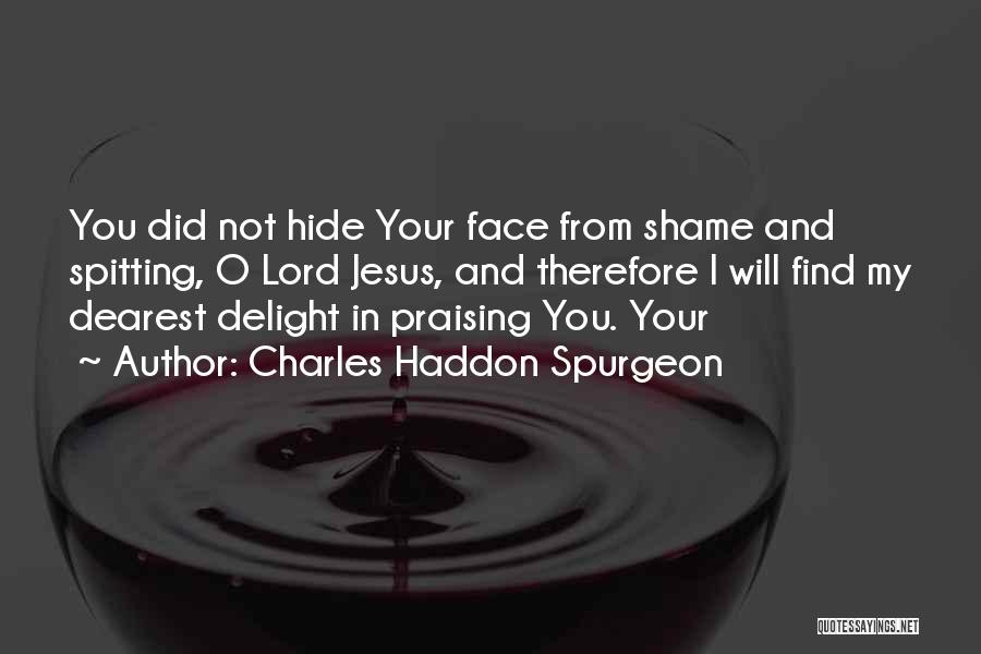 Charles Haddon Spurgeon Quotes: You Did Not Hide Your Face From Shame And Spitting, O Lord Jesus, And Therefore I Will Find My Dearest