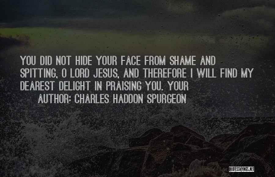 Charles Haddon Spurgeon Quotes: You Did Not Hide Your Face From Shame And Spitting, O Lord Jesus, And Therefore I Will Find My Dearest