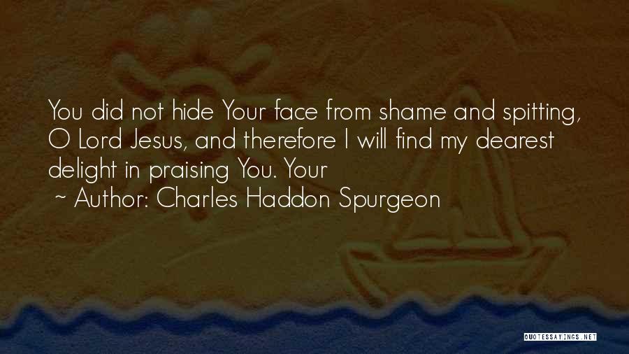 Charles Haddon Spurgeon Quotes: You Did Not Hide Your Face From Shame And Spitting, O Lord Jesus, And Therefore I Will Find My Dearest