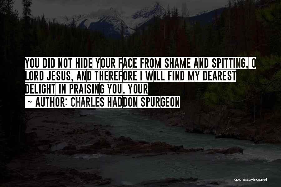 Charles Haddon Spurgeon Quotes: You Did Not Hide Your Face From Shame And Spitting, O Lord Jesus, And Therefore I Will Find My Dearest