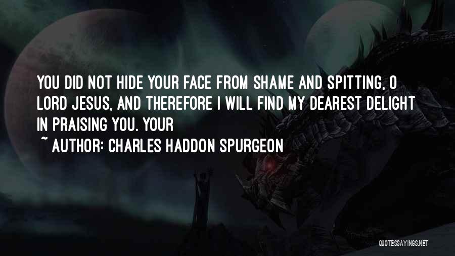 Charles Haddon Spurgeon Quotes: You Did Not Hide Your Face From Shame And Spitting, O Lord Jesus, And Therefore I Will Find My Dearest