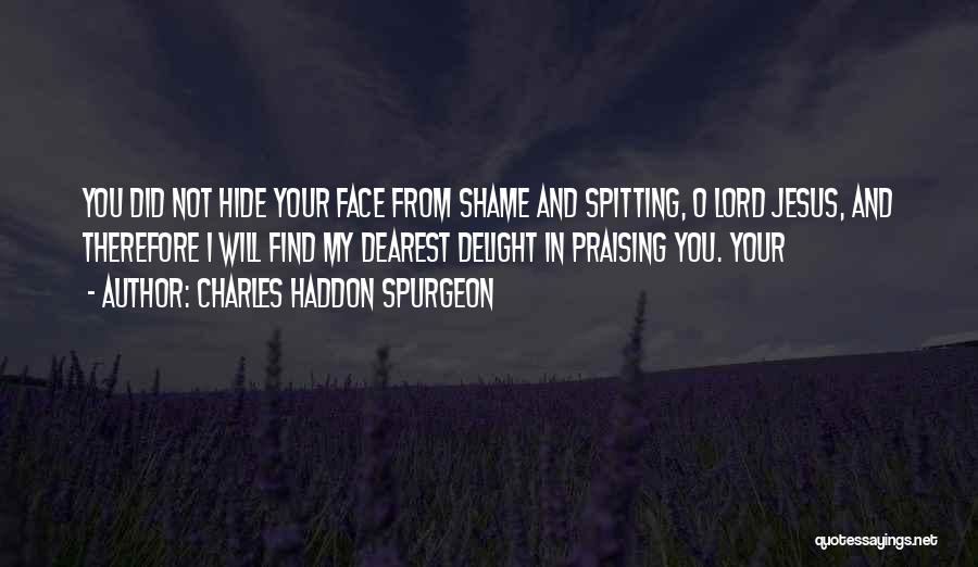 Charles Haddon Spurgeon Quotes: You Did Not Hide Your Face From Shame And Spitting, O Lord Jesus, And Therefore I Will Find My Dearest