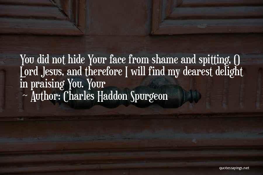 Charles Haddon Spurgeon Quotes: You Did Not Hide Your Face From Shame And Spitting, O Lord Jesus, And Therefore I Will Find My Dearest