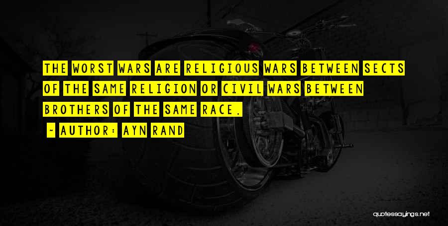 Ayn Rand Quotes: The Worst Wars Are Religious Wars Between Sects Of The Same Religion Or Civil Wars Between Brothers Of The Same