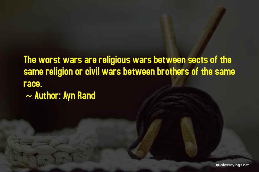 Ayn Rand Quotes: The Worst Wars Are Religious Wars Between Sects Of The Same Religion Or Civil Wars Between Brothers Of The Same