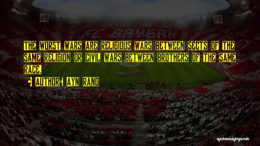 Ayn Rand Quotes: The Worst Wars Are Religious Wars Between Sects Of The Same Religion Or Civil Wars Between Brothers Of The Same