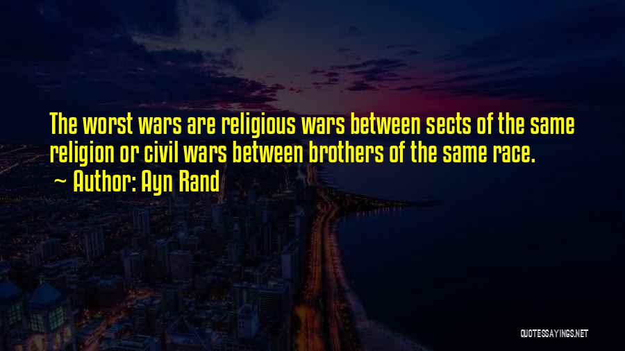 Ayn Rand Quotes: The Worst Wars Are Religious Wars Between Sects Of The Same Religion Or Civil Wars Between Brothers Of The Same