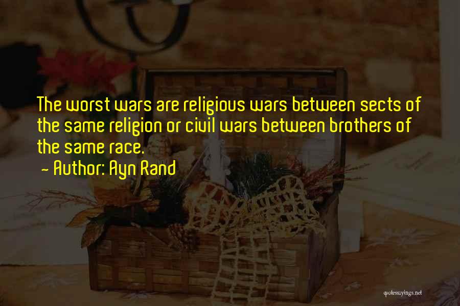 Ayn Rand Quotes: The Worst Wars Are Religious Wars Between Sects Of The Same Religion Or Civil Wars Between Brothers Of The Same