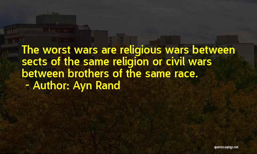 Ayn Rand Quotes: The Worst Wars Are Religious Wars Between Sects Of The Same Religion Or Civil Wars Between Brothers Of The Same