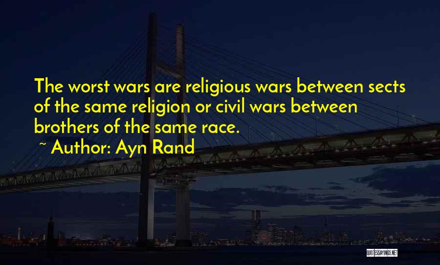 Ayn Rand Quotes: The Worst Wars Are Religious Wars Between Sects Of The Same Religion Or Civil Wars Between Brothers Of The Same