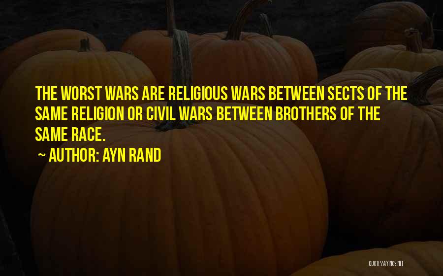 Ayn Rand Quotes: The Worst Wars Are Religious Wars Between Sects Of The Same Religion Or Civil Wars Between Brothers Of The Same