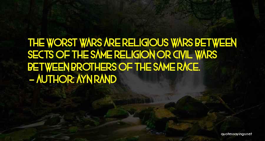 Ayn Rand Quotes: The Worst Wars Are Religious Wars Between Sects Of The Same Religion Or Civil Wars Between Brothers Of The Same